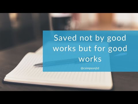 Saved not by good works but for good works
